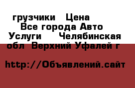 грузчики › Цена ­ 200 - Все города Авто » Услуги   . Челябинская обл.,Верхний Уфалей г.